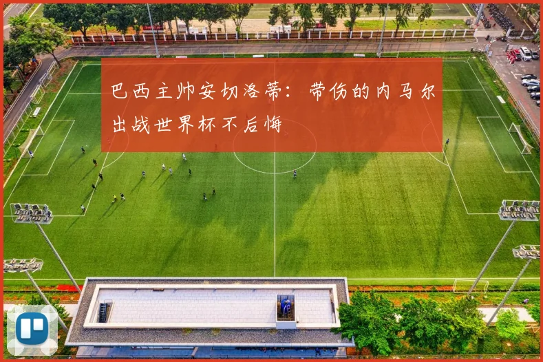 巴西主帅安切洛蒂：带伤的内马尔出战世界杯不后悔