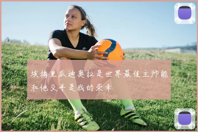 埃梅里瓜迪奥拉是世界最佳主帅能和他交手是我的荣幸