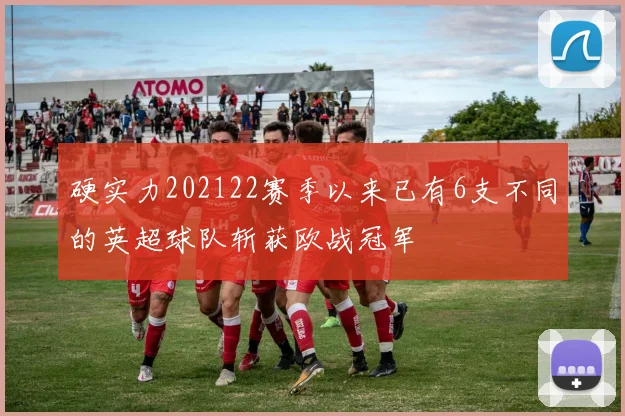 硬实力202122赛季以来已有6支不同的英超球队斩获欧战冠军